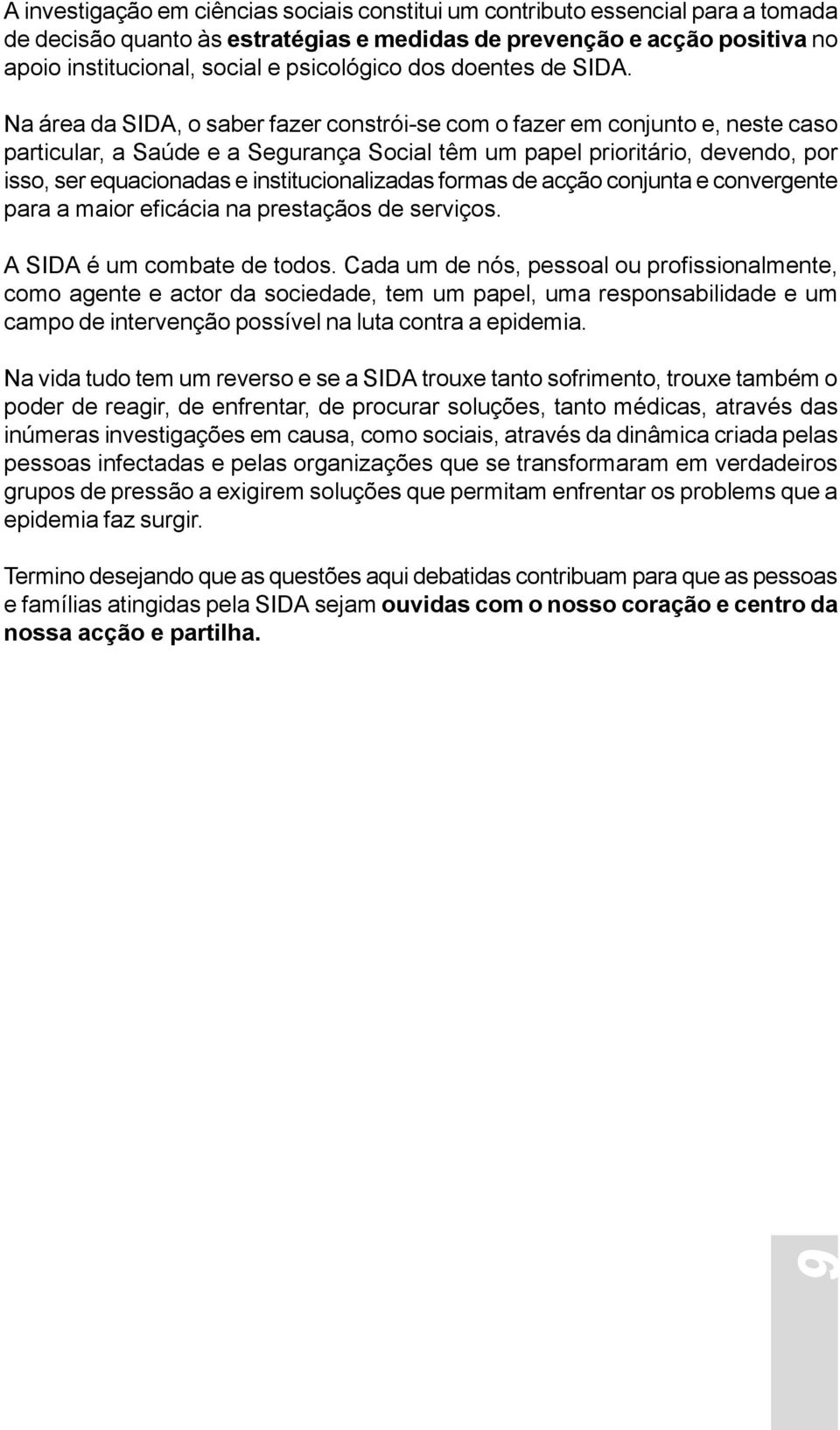 Na área da SIDA, o saber fazer constrói-se com o fazer em conjunto e, neste caso particular, a Saúde e a Segurança Social têm um papel prioritário, devendo, por isso, ser equacionadas e