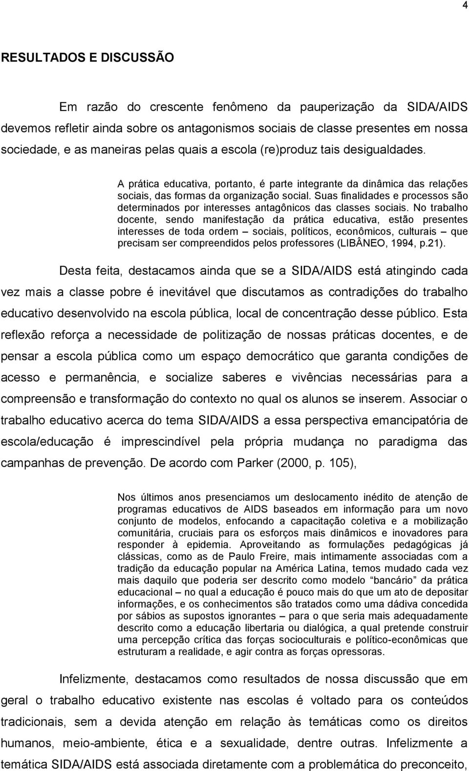 Suas finalidades e processos são determinados por interesses antagônicos das classes sociais.