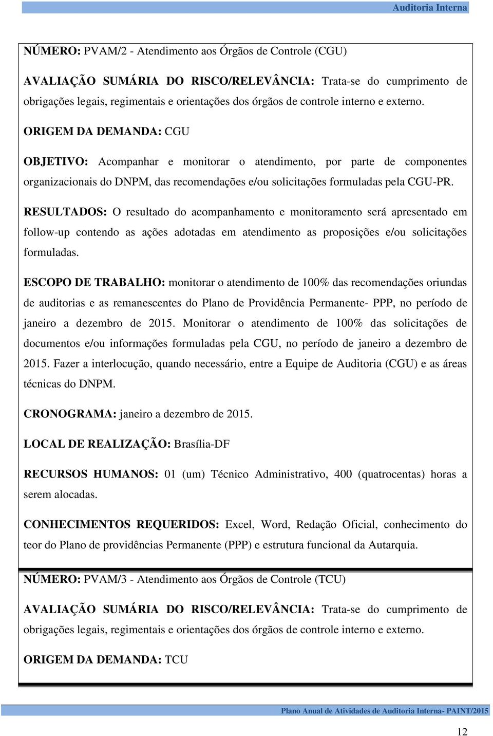 RESULTADOS: O resultado do acompanhamento e monitoramento será apresentado em follow-up contendo as ações adotadas em atendimento as proposições e/ou solicitações formuladas.