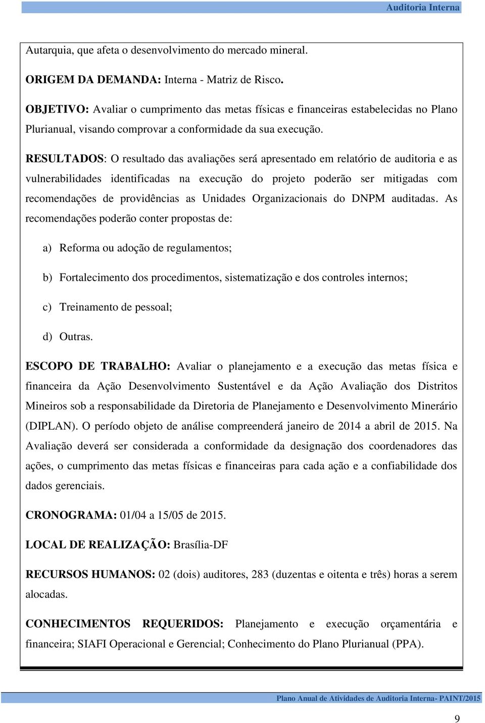 RESULTADOS: O resultado das avaliações será apresentado em relatório de auditoria e as vulnerabilidades identificadas na execução do projeto poderão ser mitigadas com recomendações de providências as