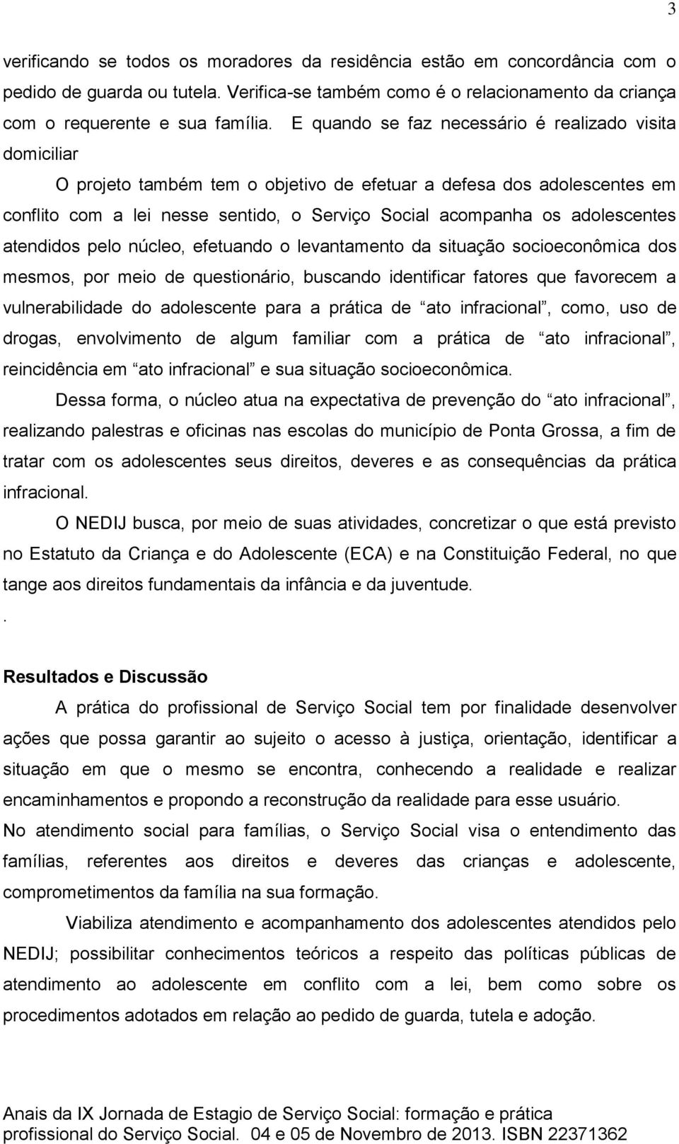 adolescentes atendidos pelo núcleo, efetuando o levantamento da situação socioeconômica dos mesmos, por meio de questionário, buscando identificar fatores que favorecem a vulnerabilidade do