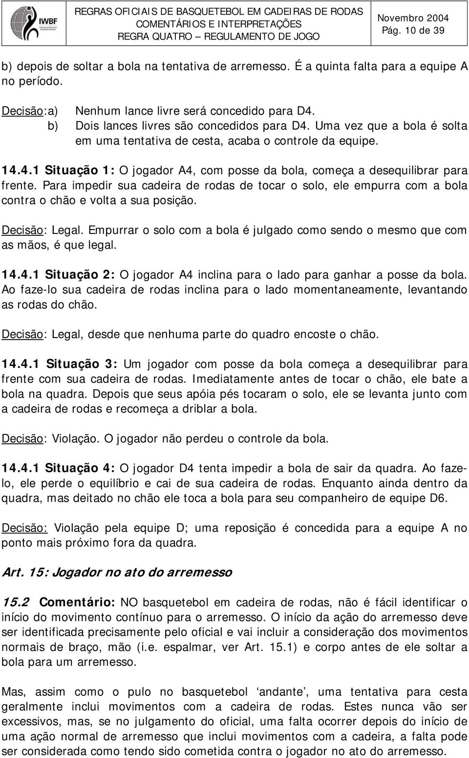 Para impedir sua cadeira de rodas de tocar o solo, ele empurra com a bola contra o chão e volta a sua posição. Decisão: Legal.