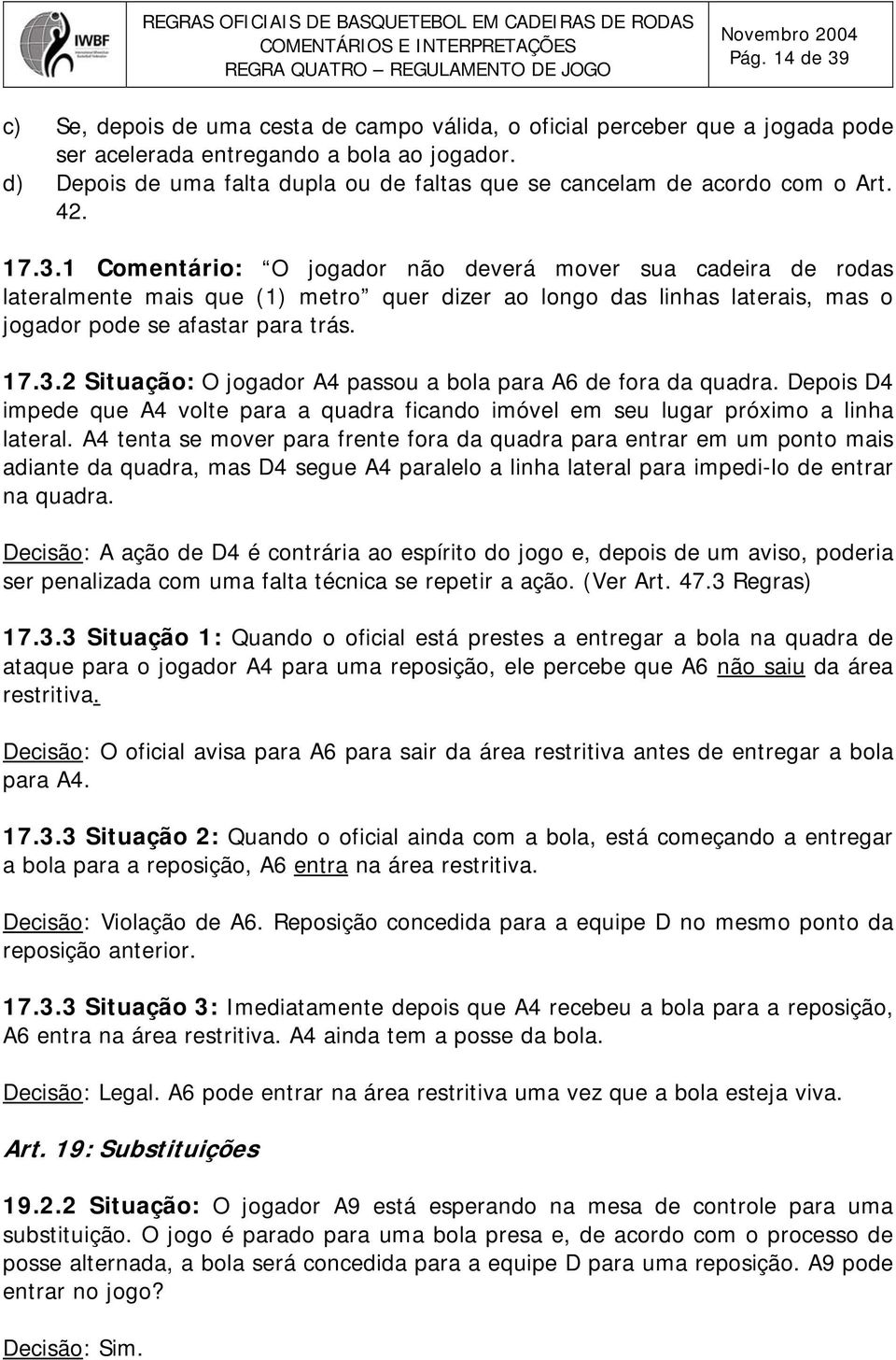 1 Comentário: O jogador não deverá mover sua cadeira de rodas lateralmente mais que (1) metro quer dizer ao longo das linhas laterais, mas o jogador pode se afastar para trás. 17.3.