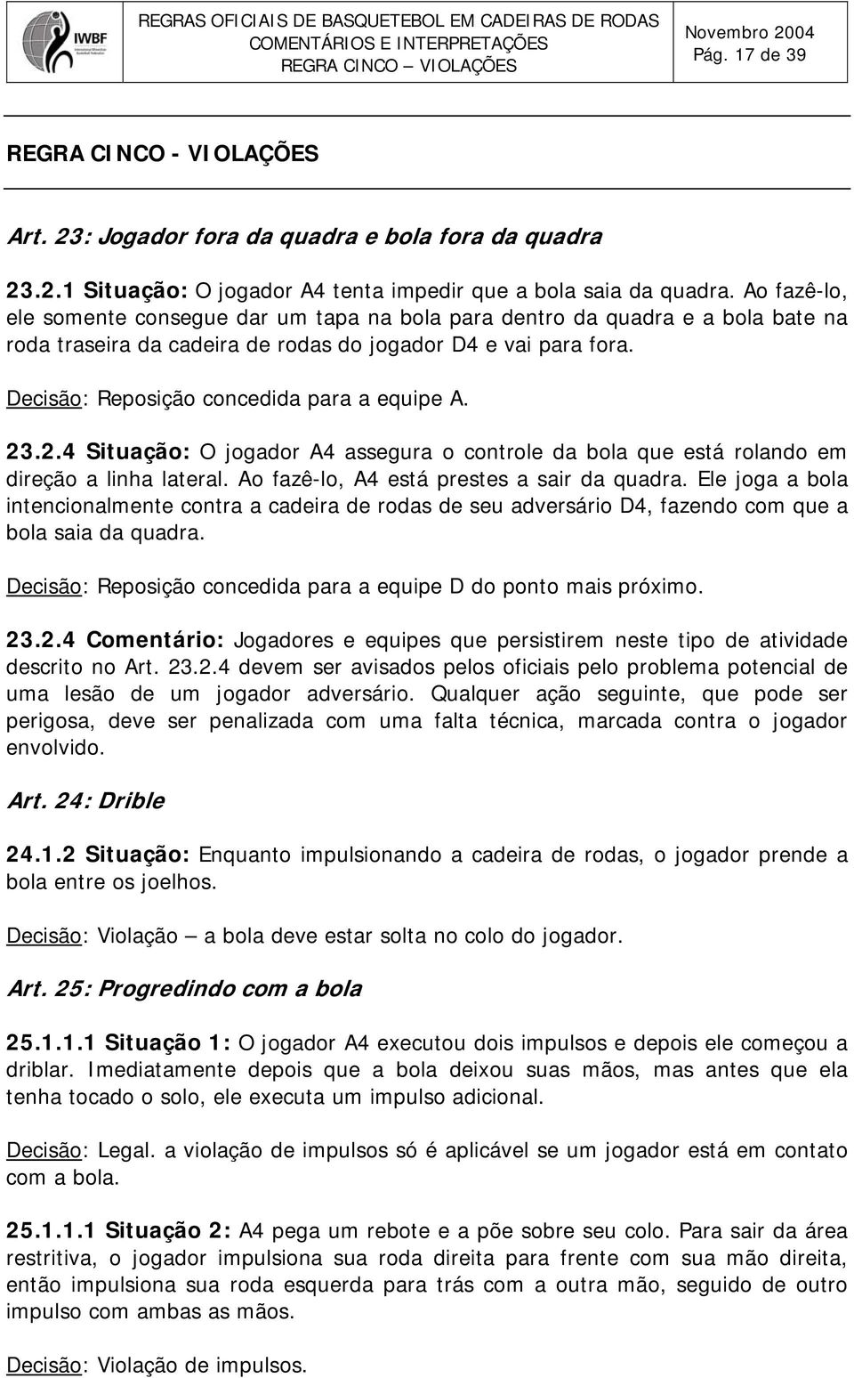 Decisão: Reposição concedida para a equipe A. 23.2.4 Situação: O jogador A4 assegura o controle da bola que está rolando em direção a linha lateral. Ao fazê-lo, A4 está prestes a sair da quadra.