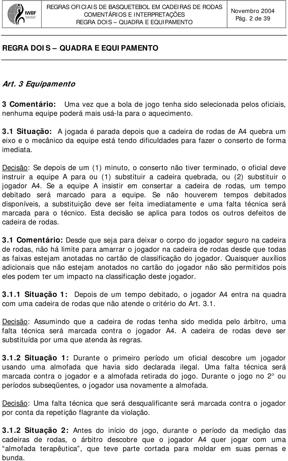 Decisão: Se depois de um (1) minuto, o conserto não tiver terminado, o oficial deve instruir a equipe A para ou (1) substituir a cadeira quebrada, ou (2) substituir o jogador A4.