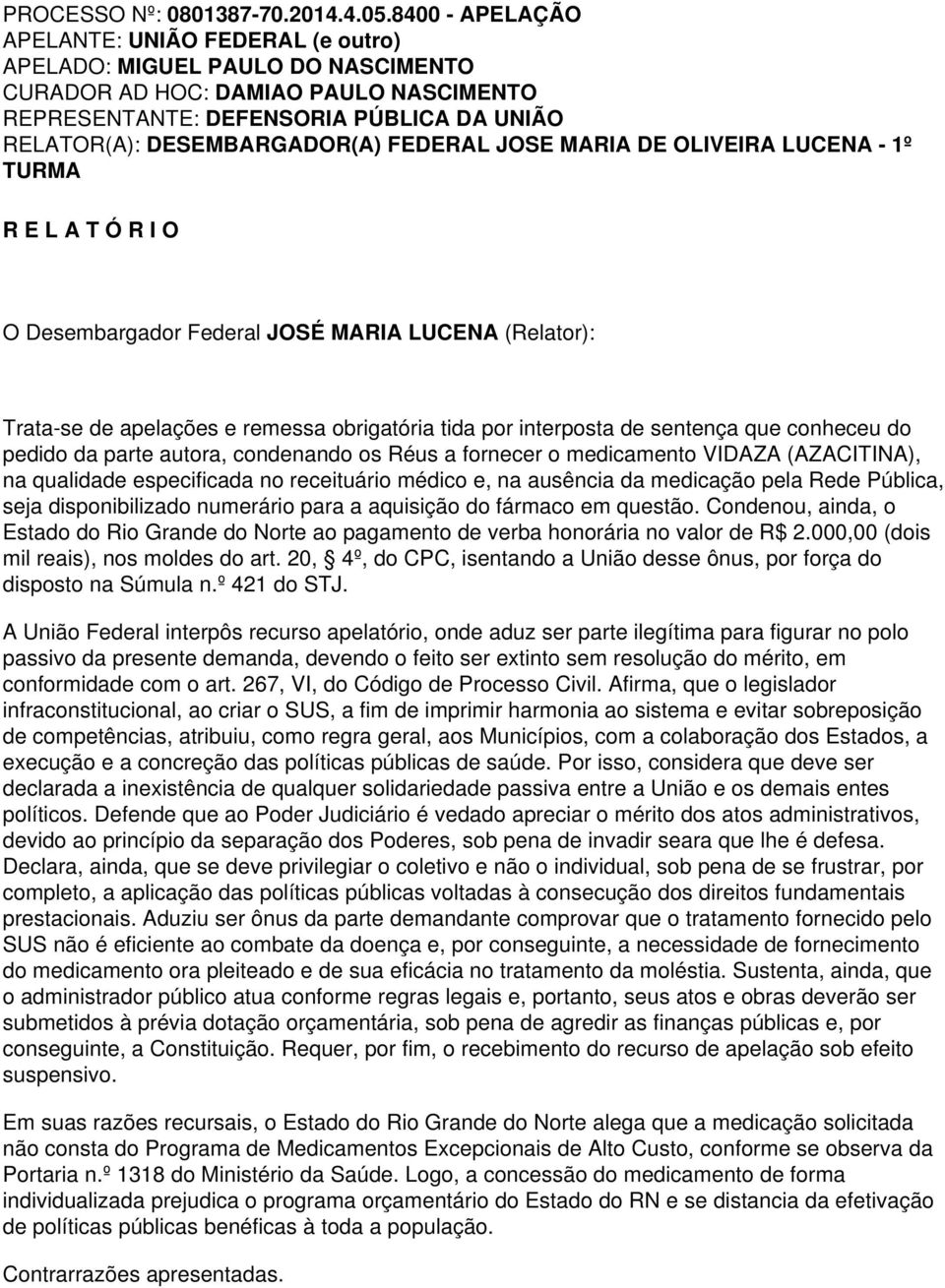 que conheceu do pedido da parte autora, condenando os Réus a fornecer o medicamento VIDAZA (AZACITINA), na qualidade especificada no receituário médico e, na ausência da medicação pela Rede Pública,