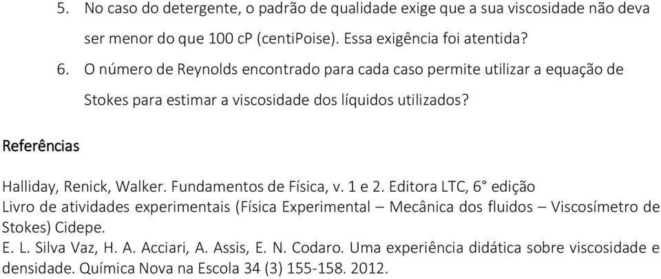 O número de Reynolds encontrado para cada caso permite utilizar a equação de Stokes para estimar a viscosidade dos líquidos utilizados? Halliday, Renick, Walker.