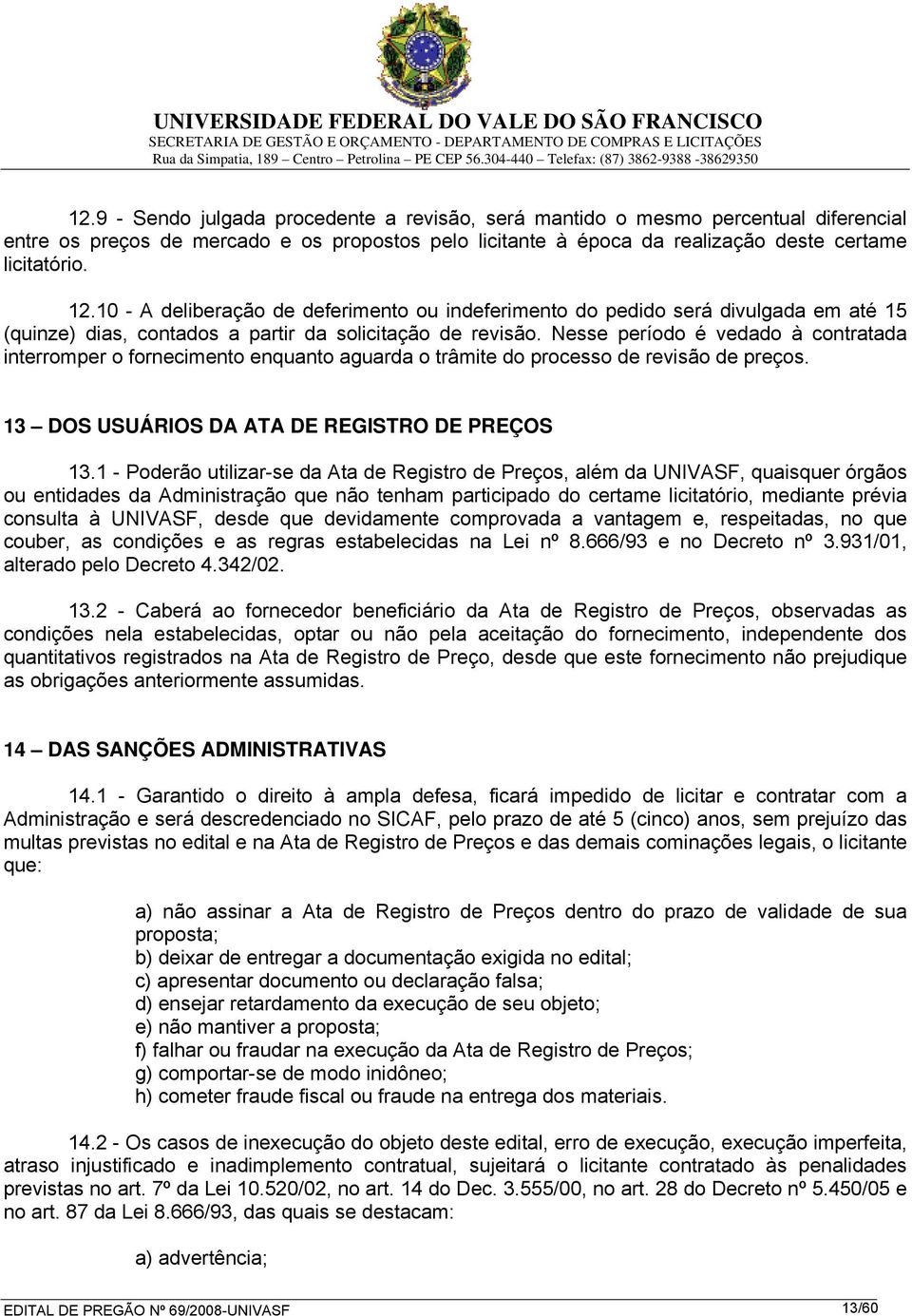 Nesse período é vedado à contratada interromper o fornecimento enquanto aguarda o trâmite do processo de revisão de preços. 13 DOS USUÁRIOS DA ATA DE REGISTRO DE PREÇOS 13.