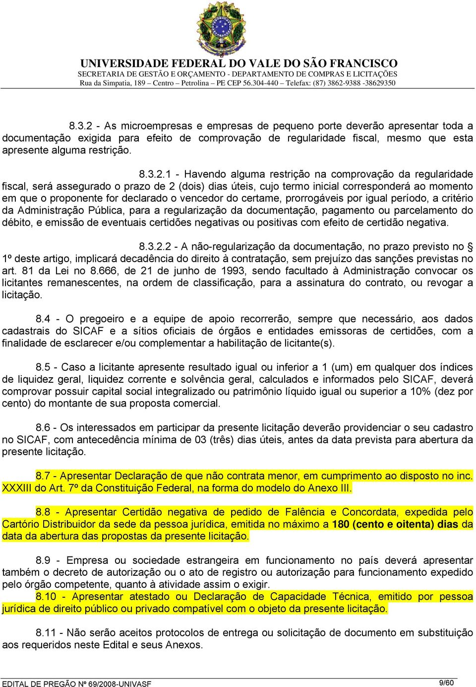 1 - Havendo alguma restrição na comprovação da regularidade fiscal, será assegurado o prazo de 2 (dois) dias úteis, cujo termo inicial corresponderá ao momento em que o proponente for declarado o