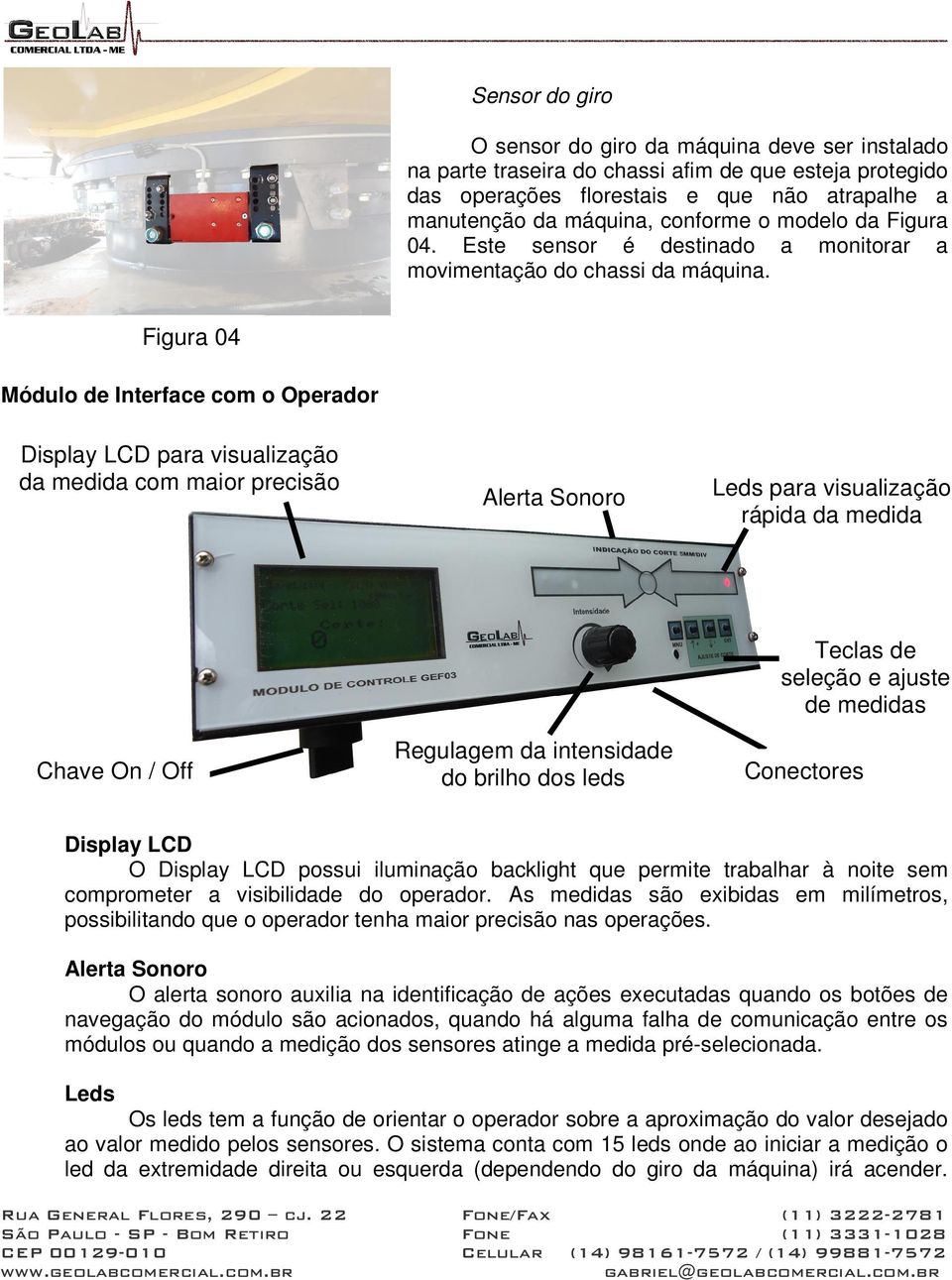 Figura 04 Módulo de Interface com o Operador Display LCD para visualização da medida com maior precisão Alerta Sonoro Leds para visualização rápida da medida Chave On / Off Regulagem da intensidade