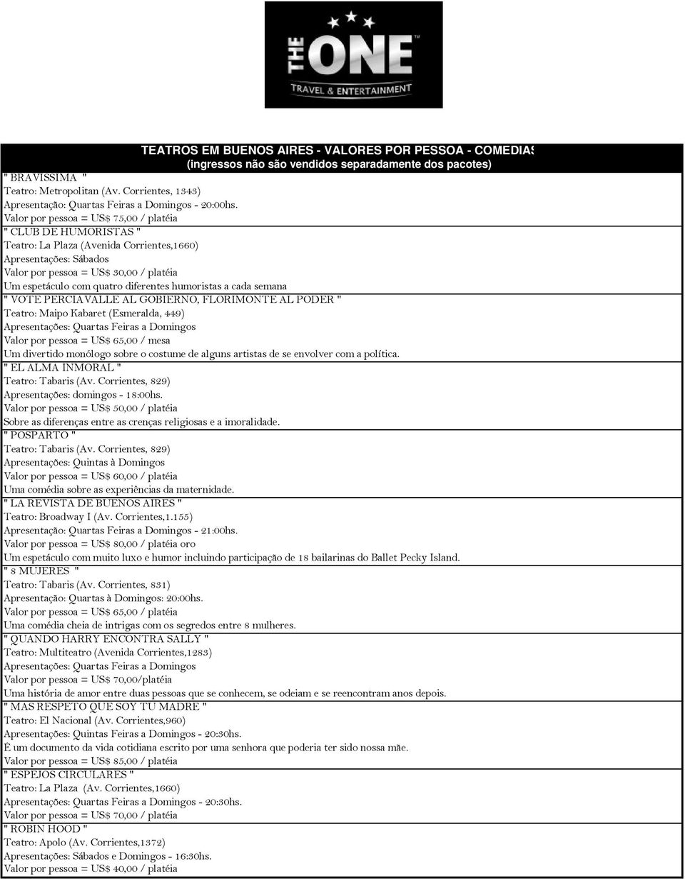 diferentes humoristas a cada semana " VOTE PERCIAVALLE AL GOBIERNO, FLORIMONTE AL PODER " Teatro: Maipo Kabaret (Esmeralda, 449) Valor por pessoa = US$ 65,00 / mesa Um divertido monólogo sobre o