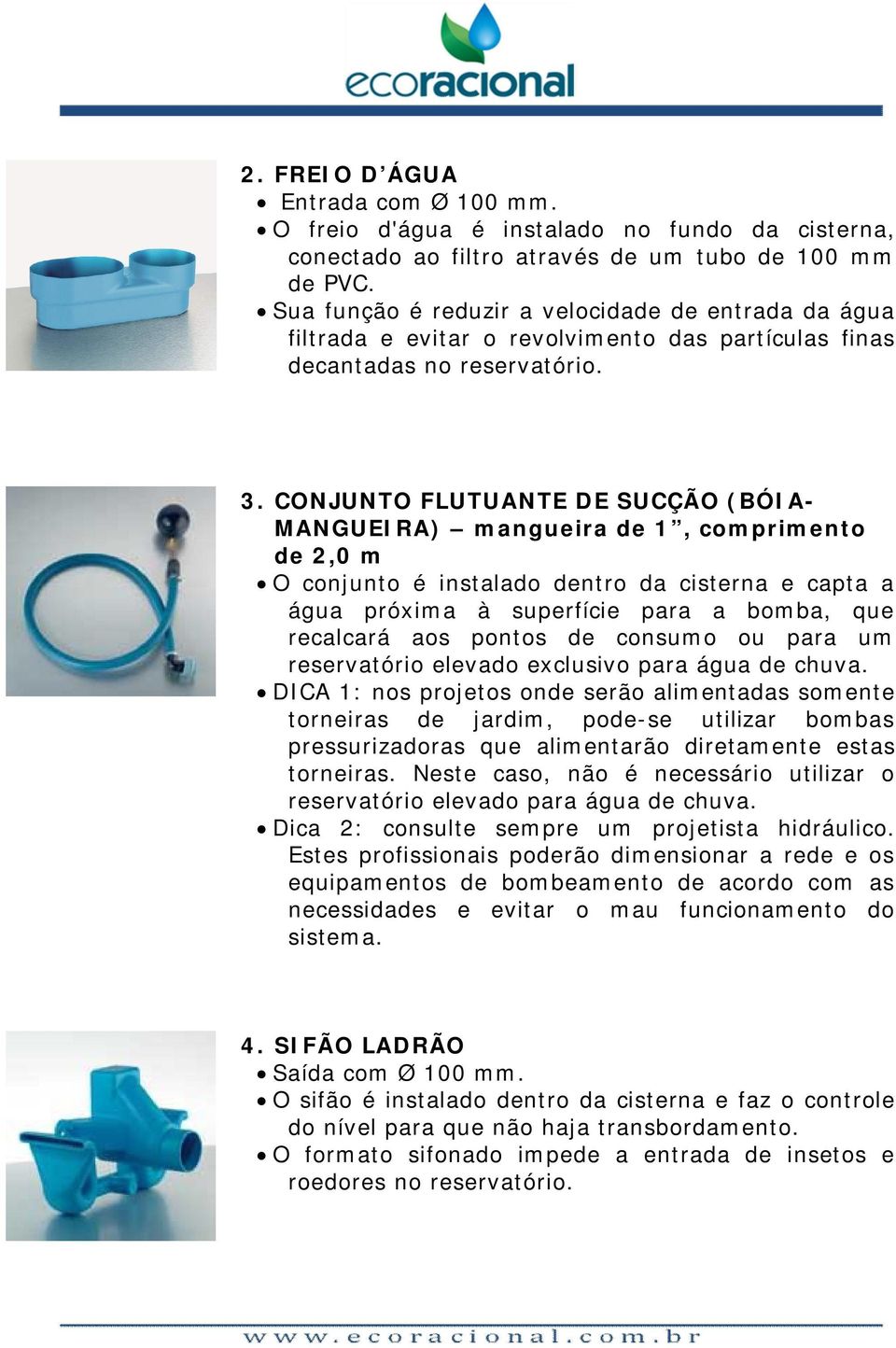 CONJUNTO FLUTUANTE DE SUCÇÃO (BÓIA- MANGUEIRA) mangueira de 1, comprimento de 2,0 m O conjunto é instalado dentro da cisterna e capta a água próxima à superfície para a bomba, que recalcará aos