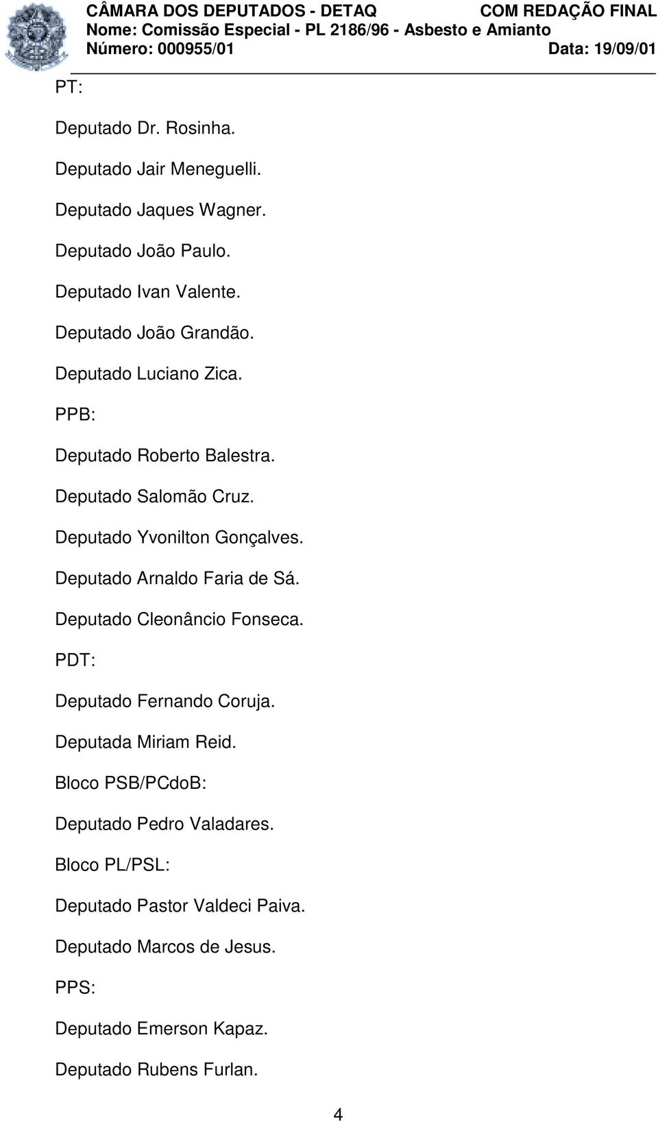 Deputado Arnaldo Faria de Sá. Deputado Cleonâncio Fonseca. PDT: Deputado Fernando Coruja. Deputada Miriam Reid.