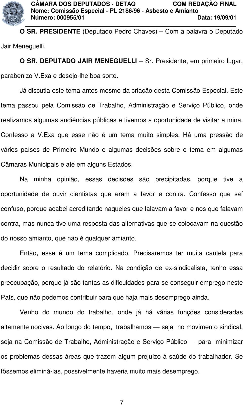 Este tema passou pela Comissão de Trabalho, Administração e Serviço Público, onde realizamos algumas audiências públicas e tivemos a oportunidade de visitar a mina. Confesso a V.