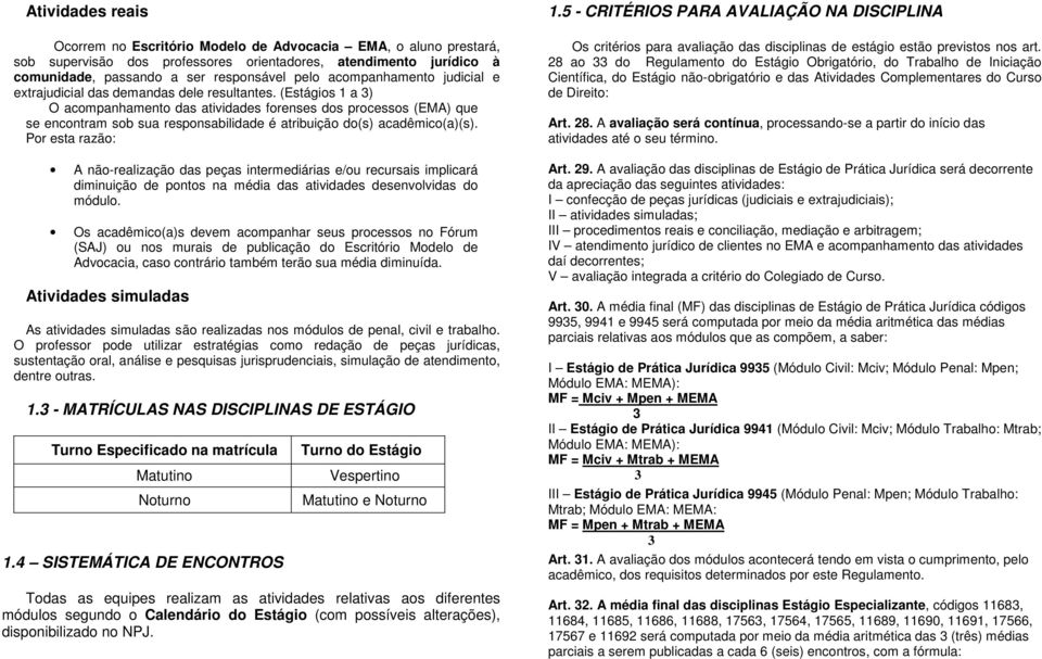 (s 1 a ) O acompanhamento das atividades forenses dos processos (EMA) que se encontram sob sua responsabilidade é atribuição do(s) acadêmico(a)(s).