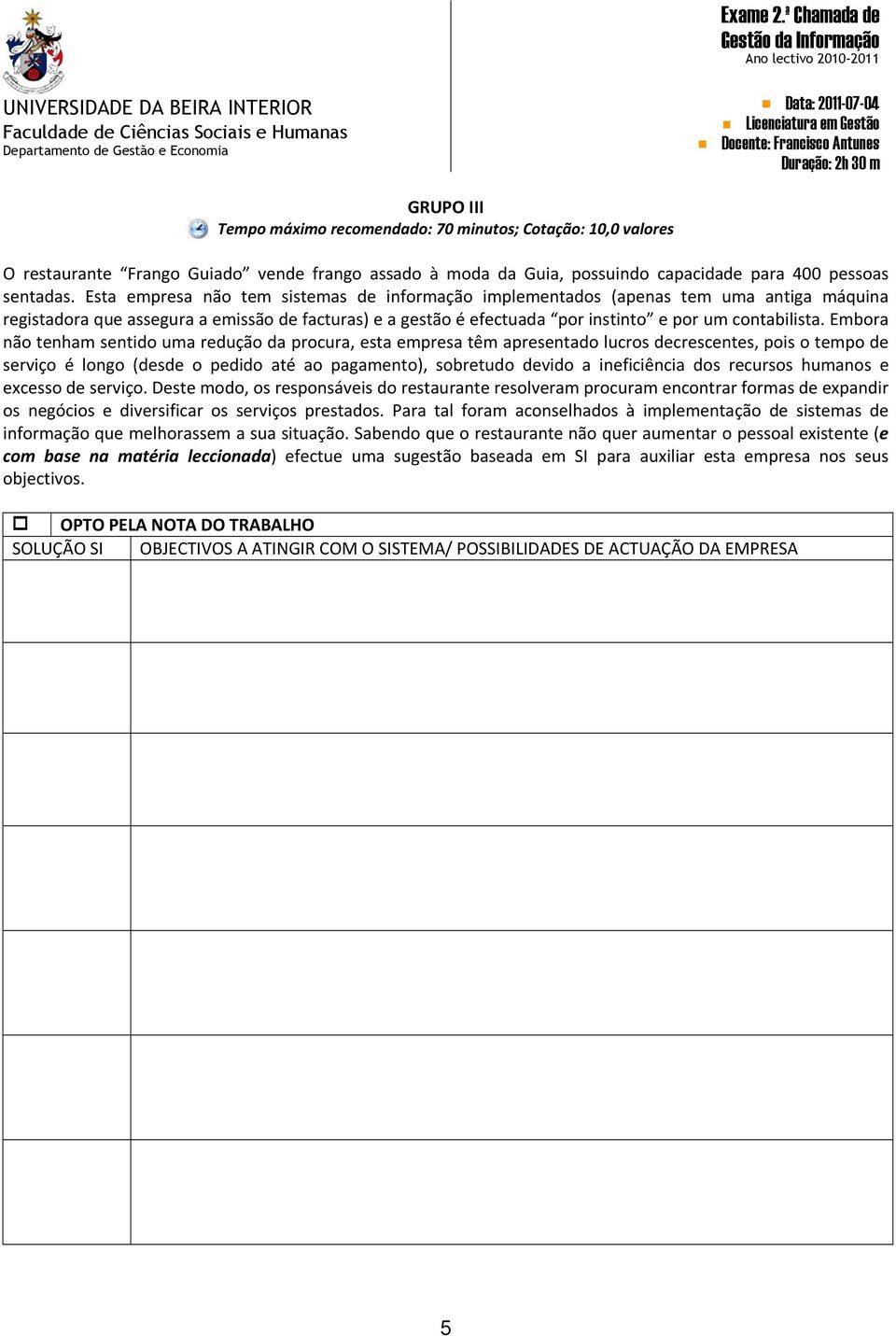 Embora não tenham sentido uma redução da procura, esta empresa têm apresentado lucros decrescentes, pois o tempo de serviço é longo (desde o pedido até ao pagamento), sobretudo devido a ineficiência