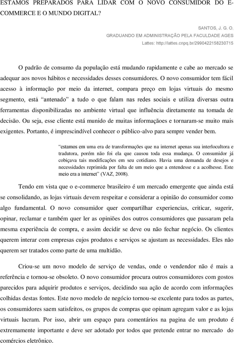 O novo consumidor tem fácil acesso à informação por meio da internet, compara preço em lojas virtuais do mesmo segmento, está antenado a tudo o que falam nas redes sociais e utiliza diversas outra