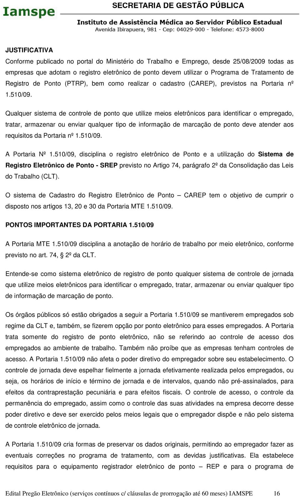 Qualquer sistema de controle de ponto que utilize meios eletrônicos para identificar o empregado, tratar, armazenar ou enviar qualquer tipo de informação de marcação de ponto deve atender aos