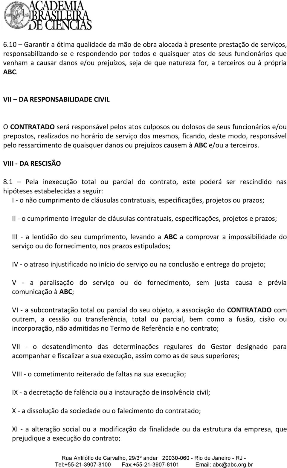 VII DA RESPONSABILIDADE CIVIL O CONTRATADO será responsável pelos atos culposos ou dolosos de seus funcionários e/ou prepostos, realizados no horário de serviço dos mesmos, ficando, deste modo,