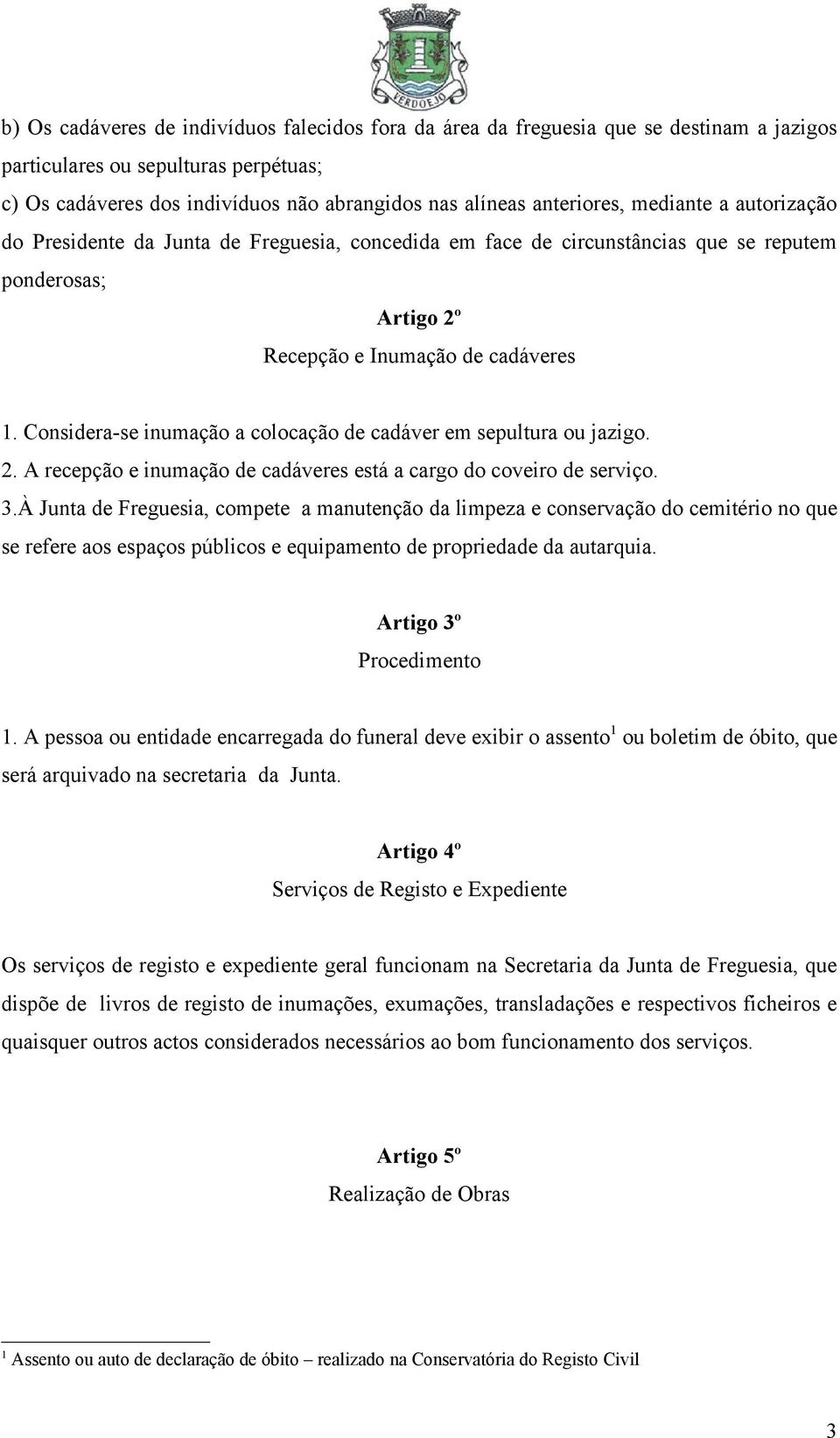 Considera-se inumação a colocação de cadáver em sepultura ou jazigo. 2. A recepção e inumação de cadáveres está a cargo do coveiro de serviço. 3.