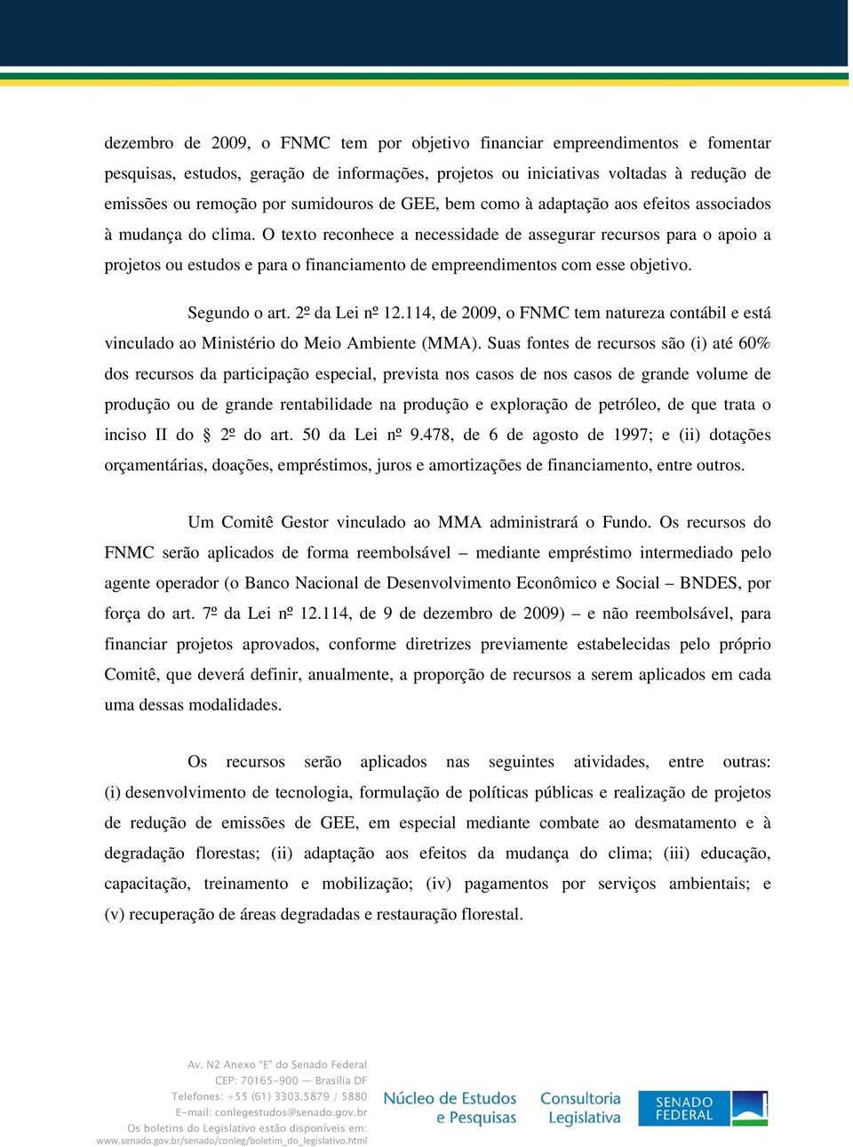 O texto reconhece a necessidade de assegurar recursos para o apoio a projetos ou estudos e para o financiamento de empreendimentos com esse objetivo. Segundo o art. 2º da Lei nº 12.