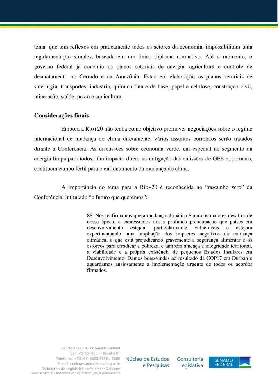 Estão em elaboração os planos setoriais de siderurgia, transportes, indústria, química fina e de base, papel e celulose, construção civil, mineração, saúde, pesca e aquicultura.