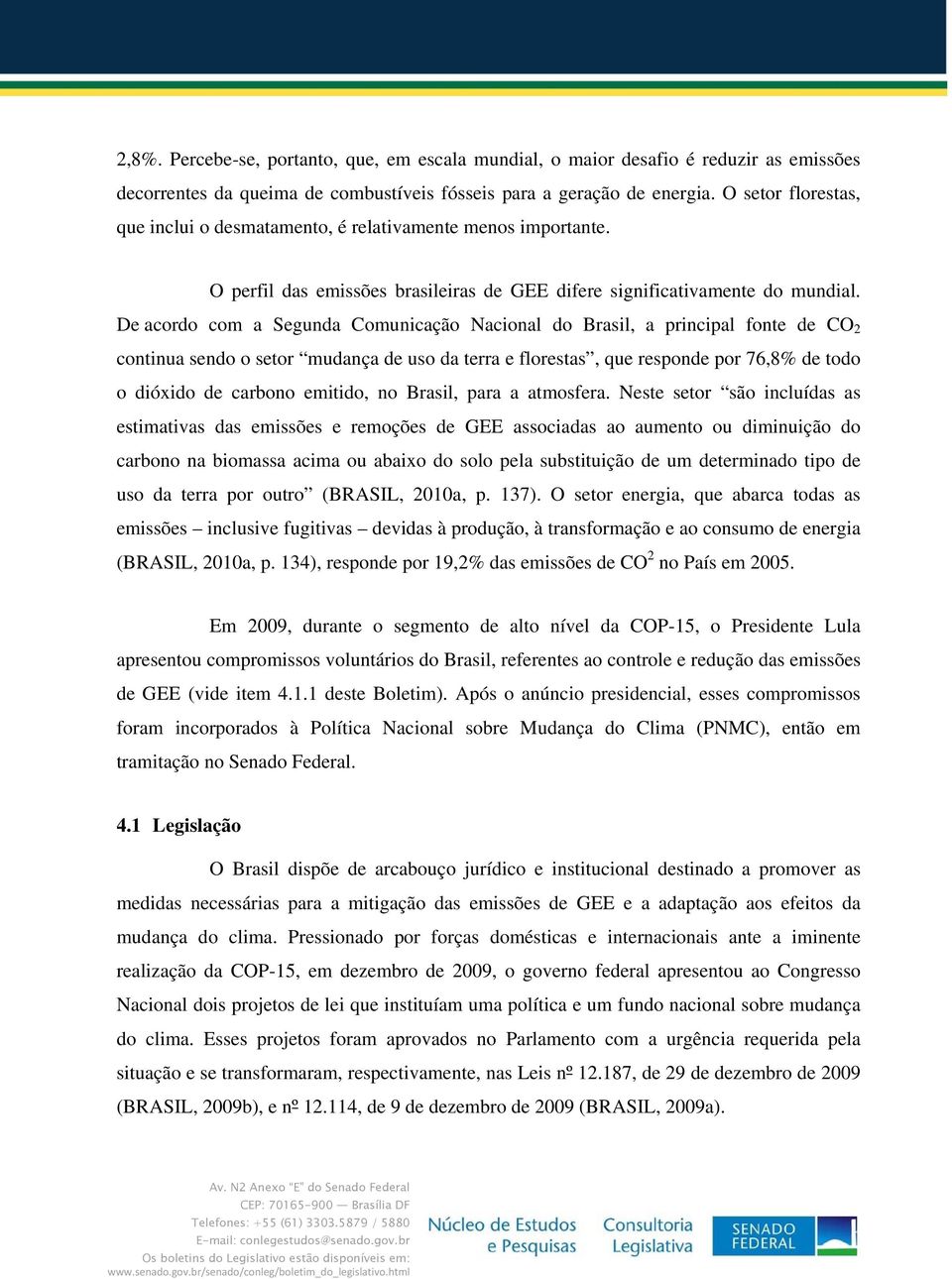 De acordo com a Segunda Comunicação Nacional do Brasil, a principal fonte de CO 2 continua sendo o setor mudança de uso da terra e florestas, que responde por 76,8% de todo o dióxido de carbono