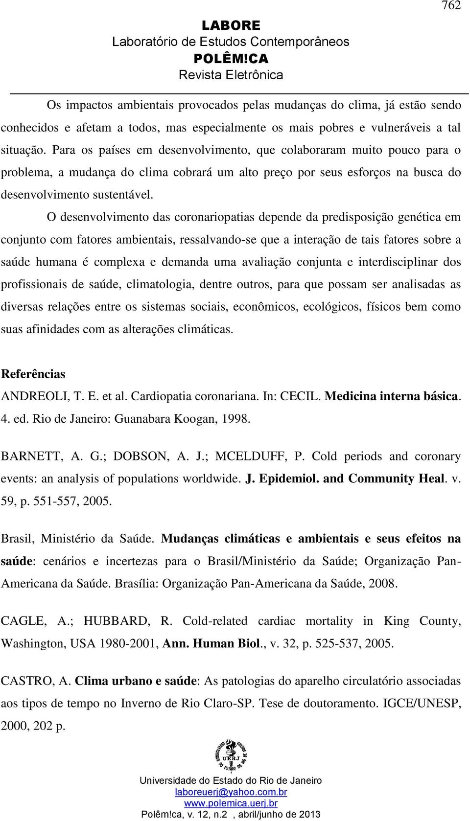 O desenvolvimento das coronariopatias depende da predisposição genética em conjunto com fatores ambientais, ressalvando-se que a interação de tais fatores sobre a saúde humana é complexa e demanda