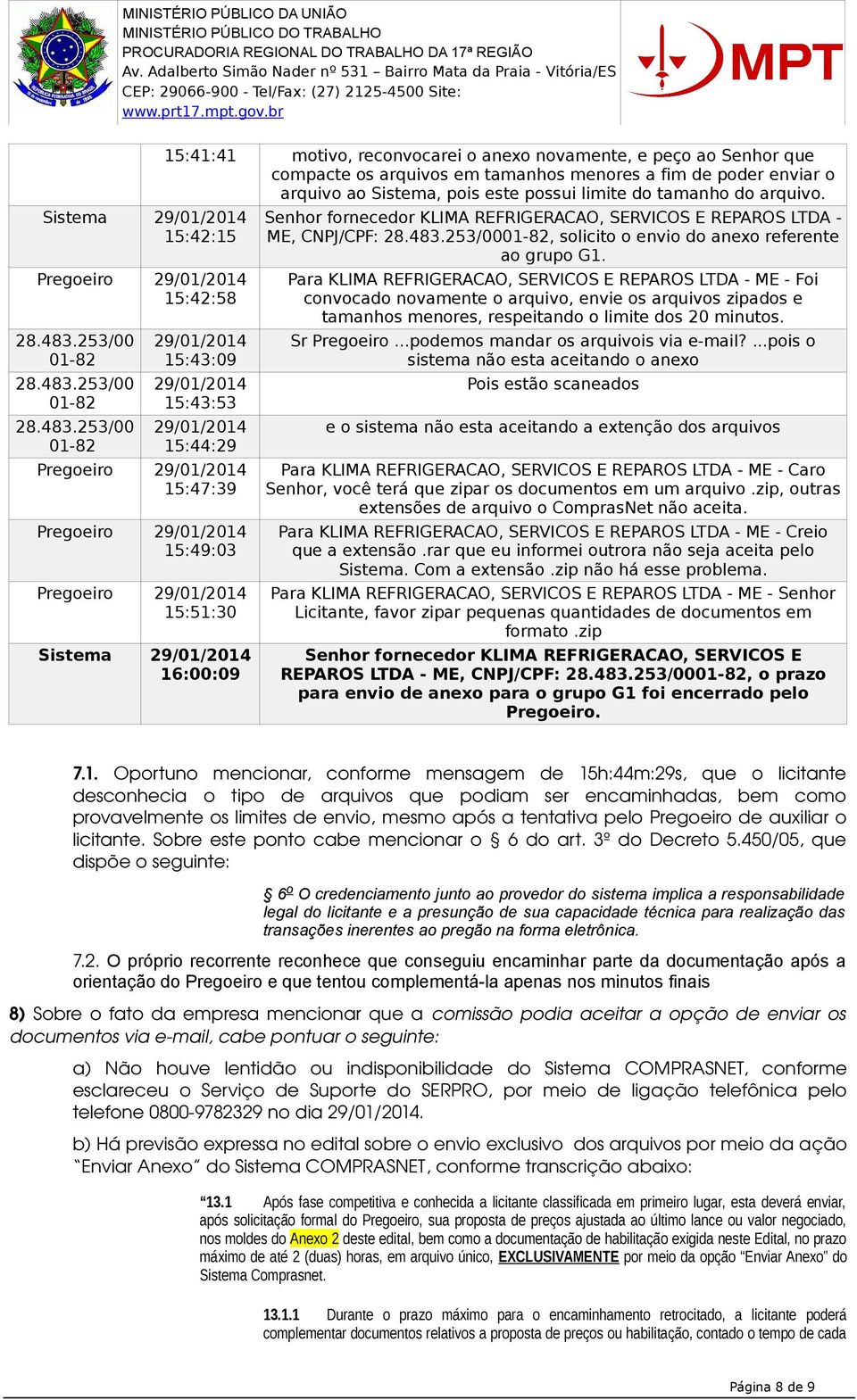 253/00 01-82 15:41:41 motivo, reconvocarei o anexo novamente, e peço ao Senhor que compacte os arquivos em tamanhos menores a fim de poder enviar o arquivo ao Sistema, pois este possui limite do