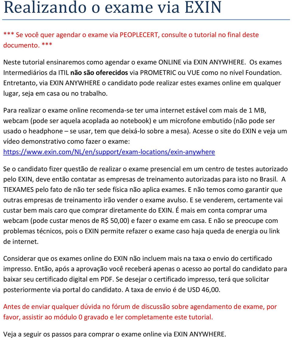 Entretanto, via EXIN ANYWHERE o candidato pode realizar estes exames online em qualquer lugar, seja em casa ou no trabalho.