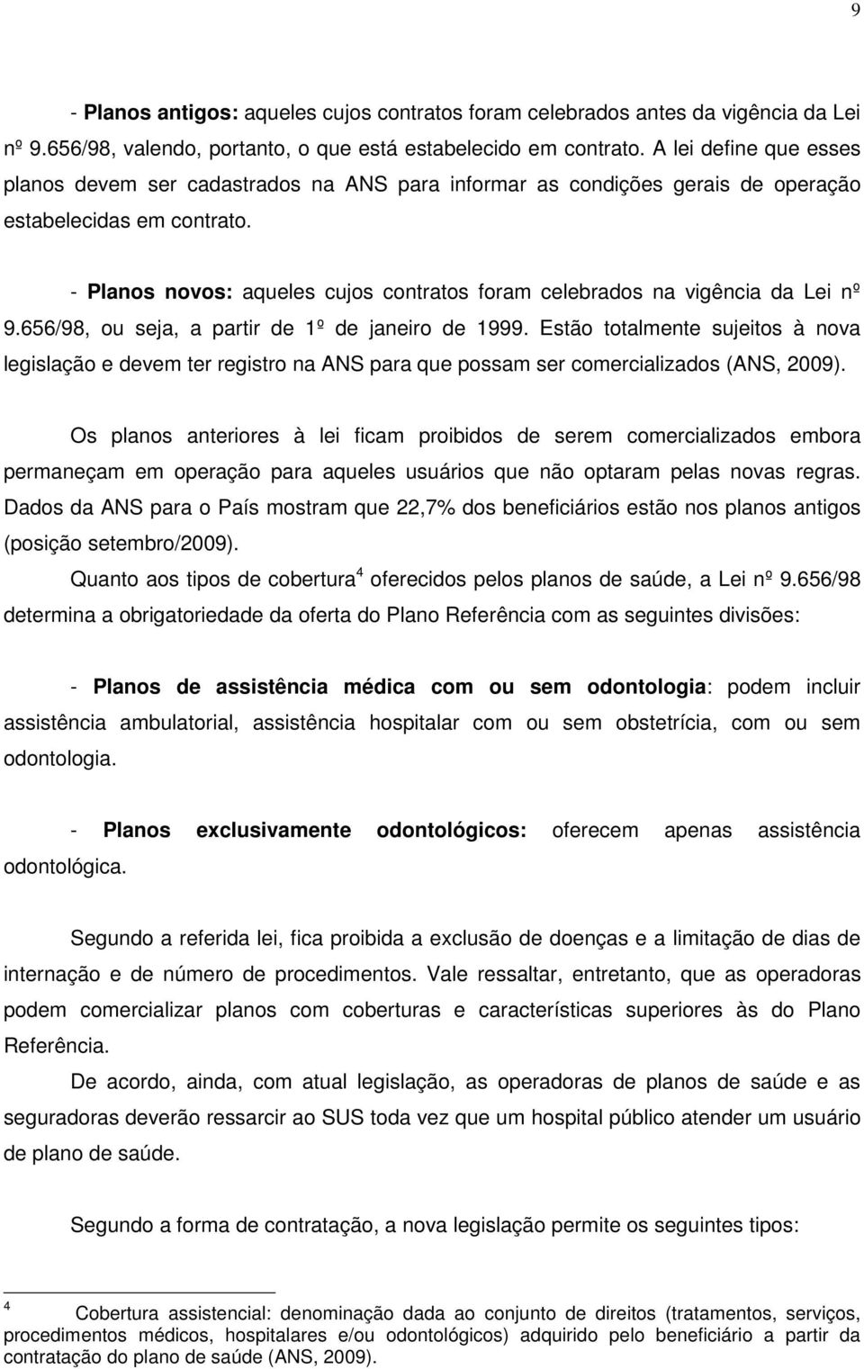 - Planos novos: aqueles cujos contratos foram celebrados na vigência da Lei nº 9.656/98, ou seja, a partir de 1º de janeiro de 1999.