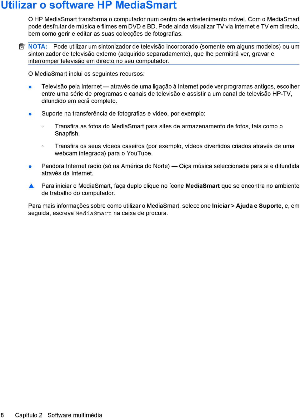 NOTA: Pode utilizar um sintonizador de televisão incorporado (somente em alguns modelos) ou um sintonizador de televisão externo (adquirido separadamente), que lhe permitirá ver, gravar e interromper