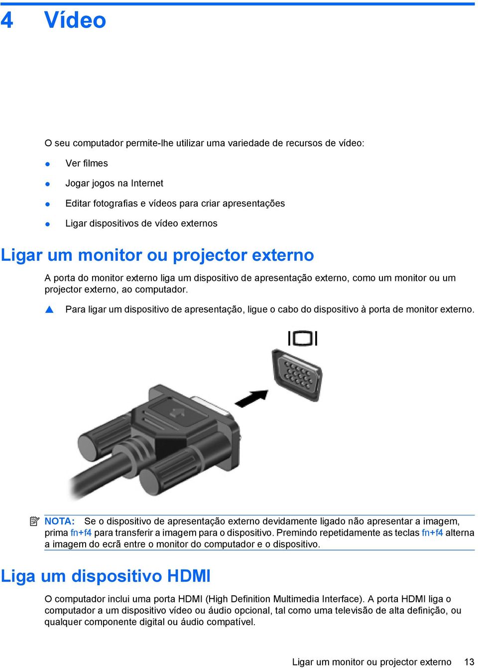 Para ligar um dispositivo de apresentação, ligue o cabo do dispositivo à porta de monitor externo.