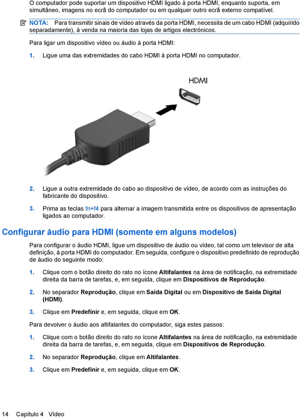Para ligar um dispositivo vídeo ou áudio à porta HDMI: 1. Ligue uma das extremidades do cabo HDMI à porta HDMI no computador. 2.