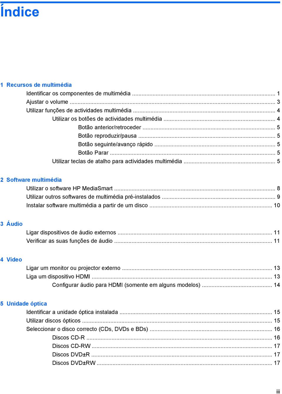 .. 5 2 Software multimédia Utilizar o software HP MediaSmart... 8 Utilizar outros softwares de multimédia pré-instalados... 9 Instalar software multimédia a partir de um disco.