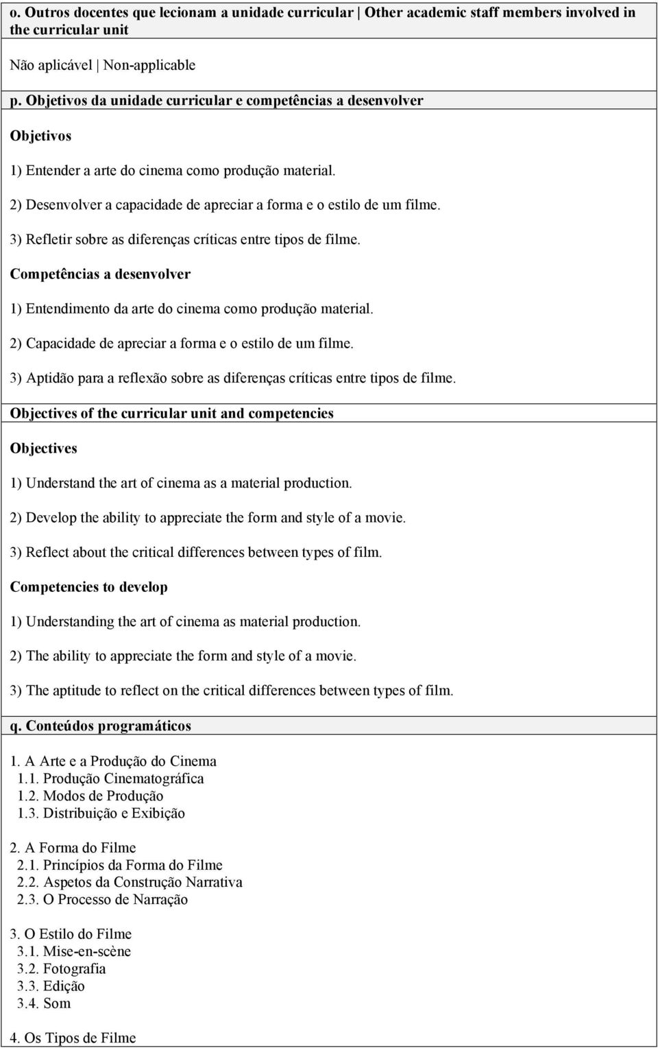 3) Refletir sobre as diferenças críticas entre tipos de filme. Competências a desenvolver 1) Entendimento da arte do cinema como produção material.