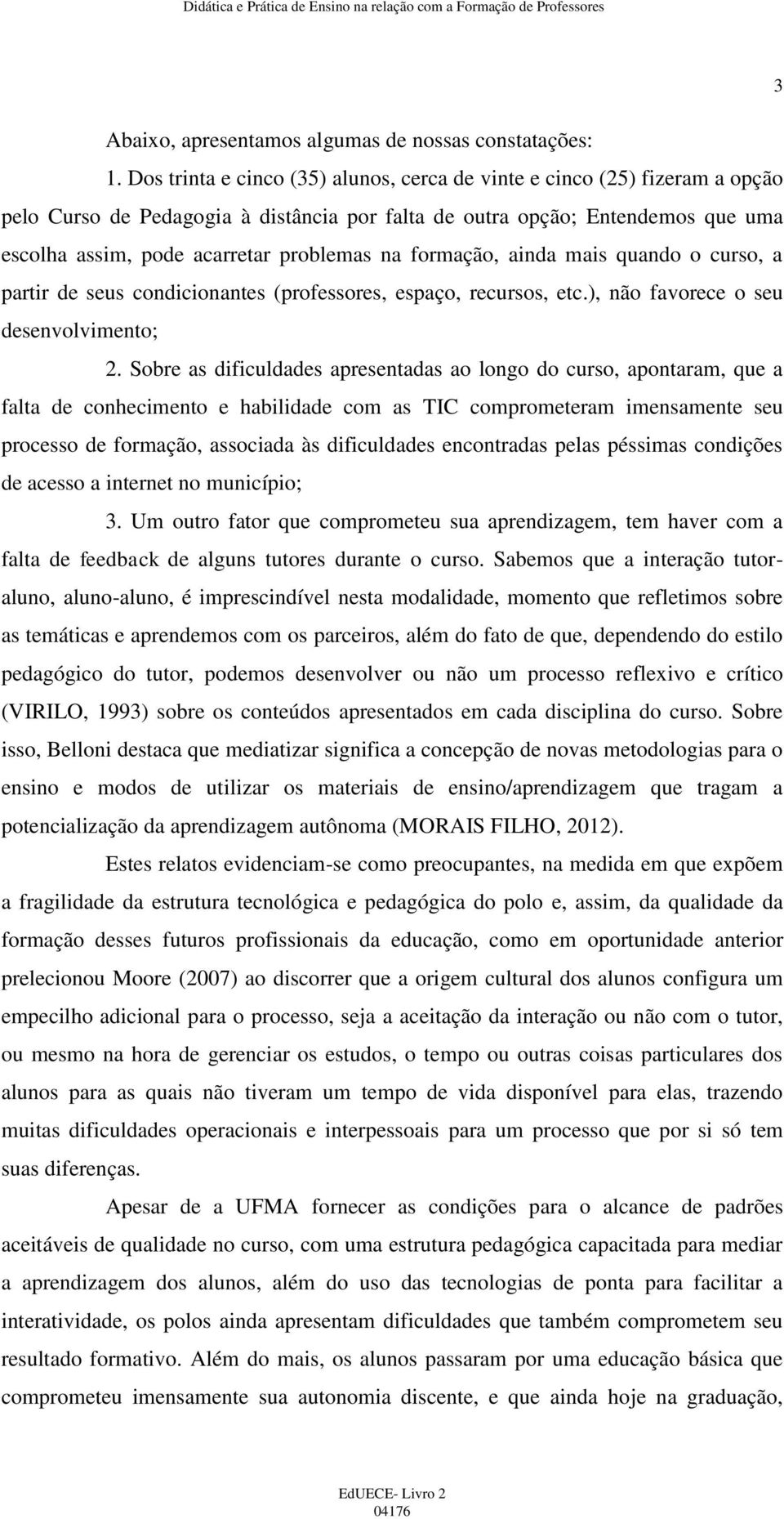 formação, ainda mais quando o curso, a partir de seus condicionantes (professores, espaço, recursos, etc.), não favorece o seu desenvolvimento; 2.