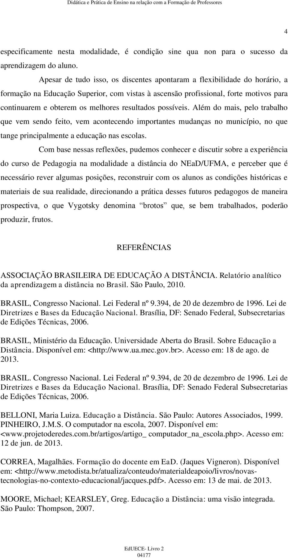 resultados possíveis. Além do mais, pelo trabalho que vem sendo feito, vem acontecendo importantes mudanças no município, no que tange principalmente a educação nas escolas.