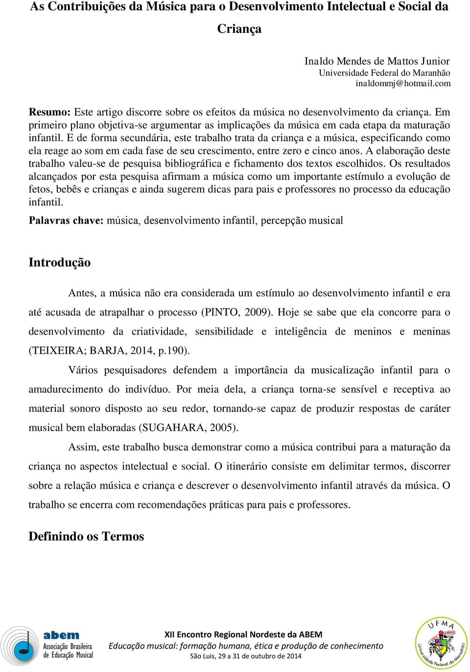 E de forma secundária, este trabalho trata da criança e a música, especificando como ela reage ao som em cada fase de seu crescimento, entre zero e cinco anos.