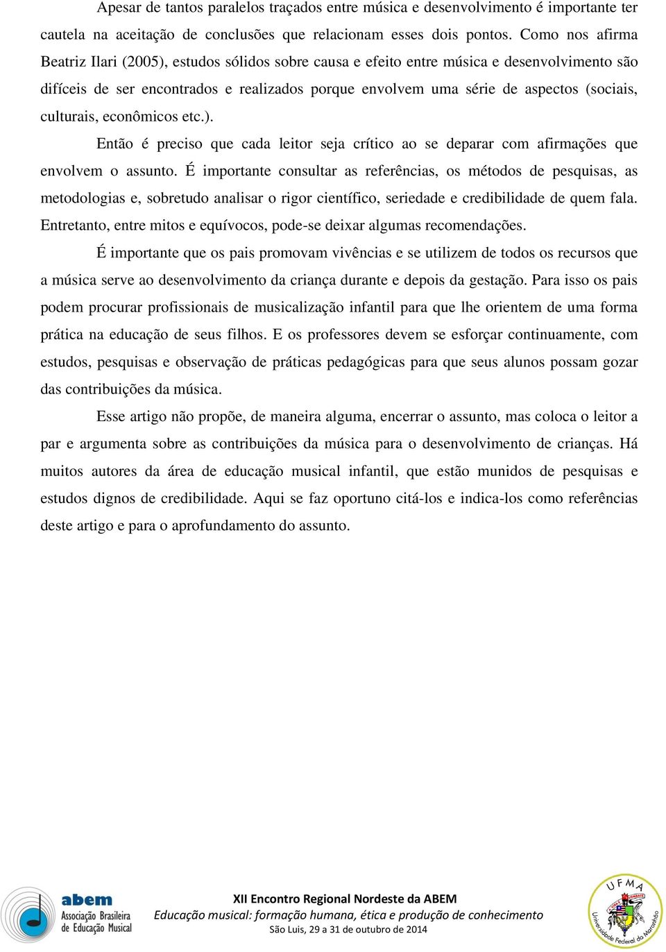 culturais, econômicos etc.). Então é preciso que cada leitor seja crítico ao se deparar com afirmações que envolvem o assunto.