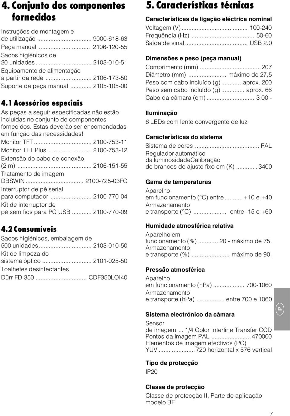 1 Acessórios especiais As peças a seguir especificadas não estão incluídas no conjunto de componentes fornecidos. Estas deverão ser encomendadas em função das necessidades! Monitor TFT.