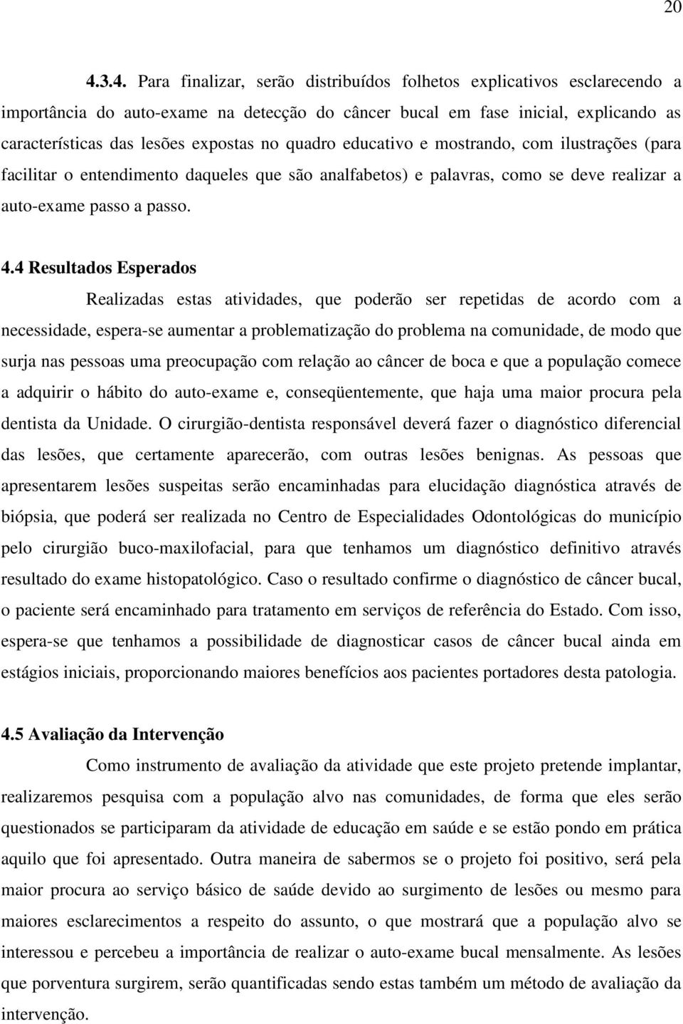 4 Resultados Esperados Realizadas estas atividades, que poderão ser repetidas de acordo com a necessidade, espera-se aumentar a problematização do problema na comunidade, de modo que surja nas