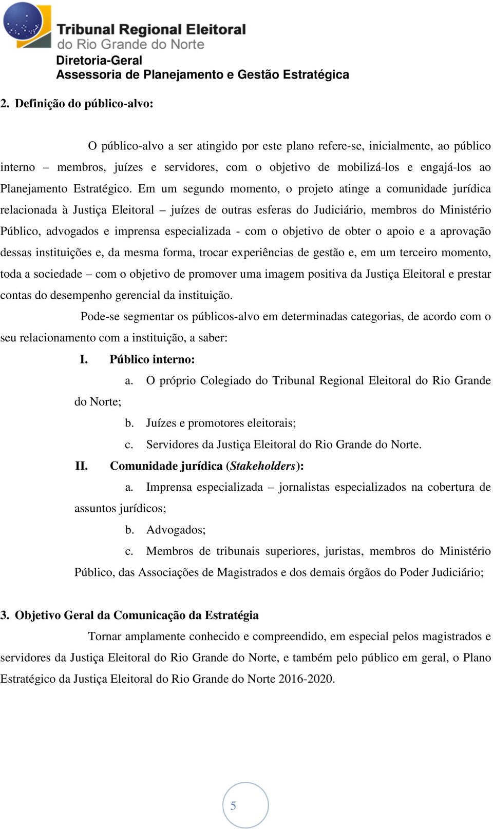 Em um segundo momento, o projeto atinge a comunidade jurídica relacionada à Justiça Eleitoral juízes de outras esferas do Judiciário, membros do Ministério Público, advogados e imprensa especializada