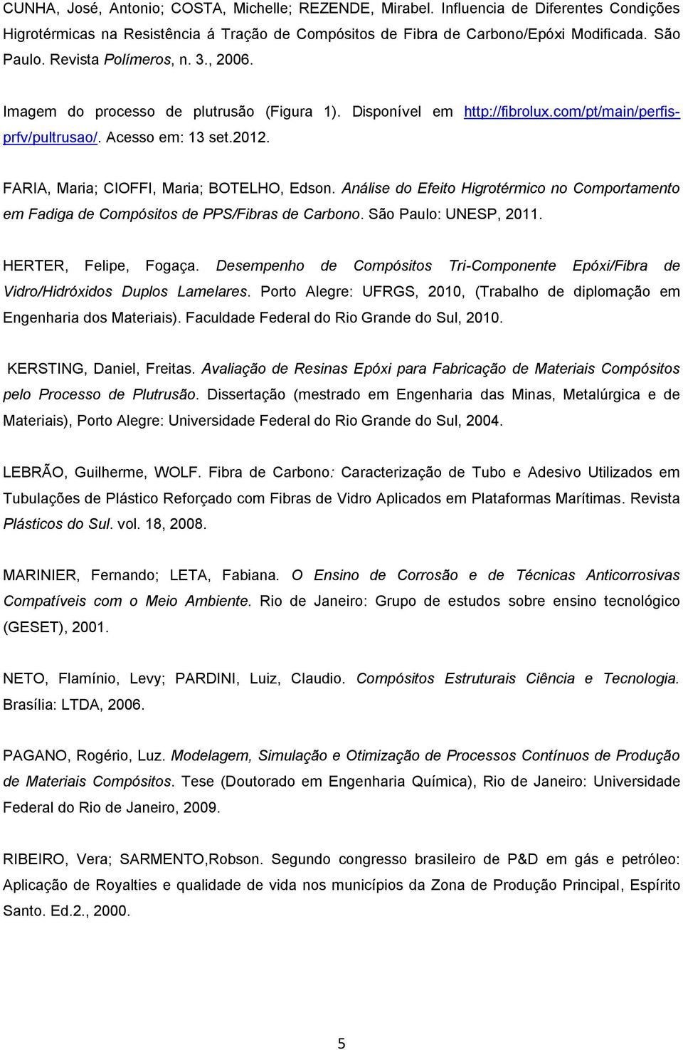 FARIA, Maria; CIOFFI, Maria; BOTELHO, Edson. Análise do Efeito Higrotérmico no Comportamento em Fadiga de Compósitos de PPS/Fibras de Carbono. São Paulo: UNESP, 2011. HERTER, Felipe, Fogaça.