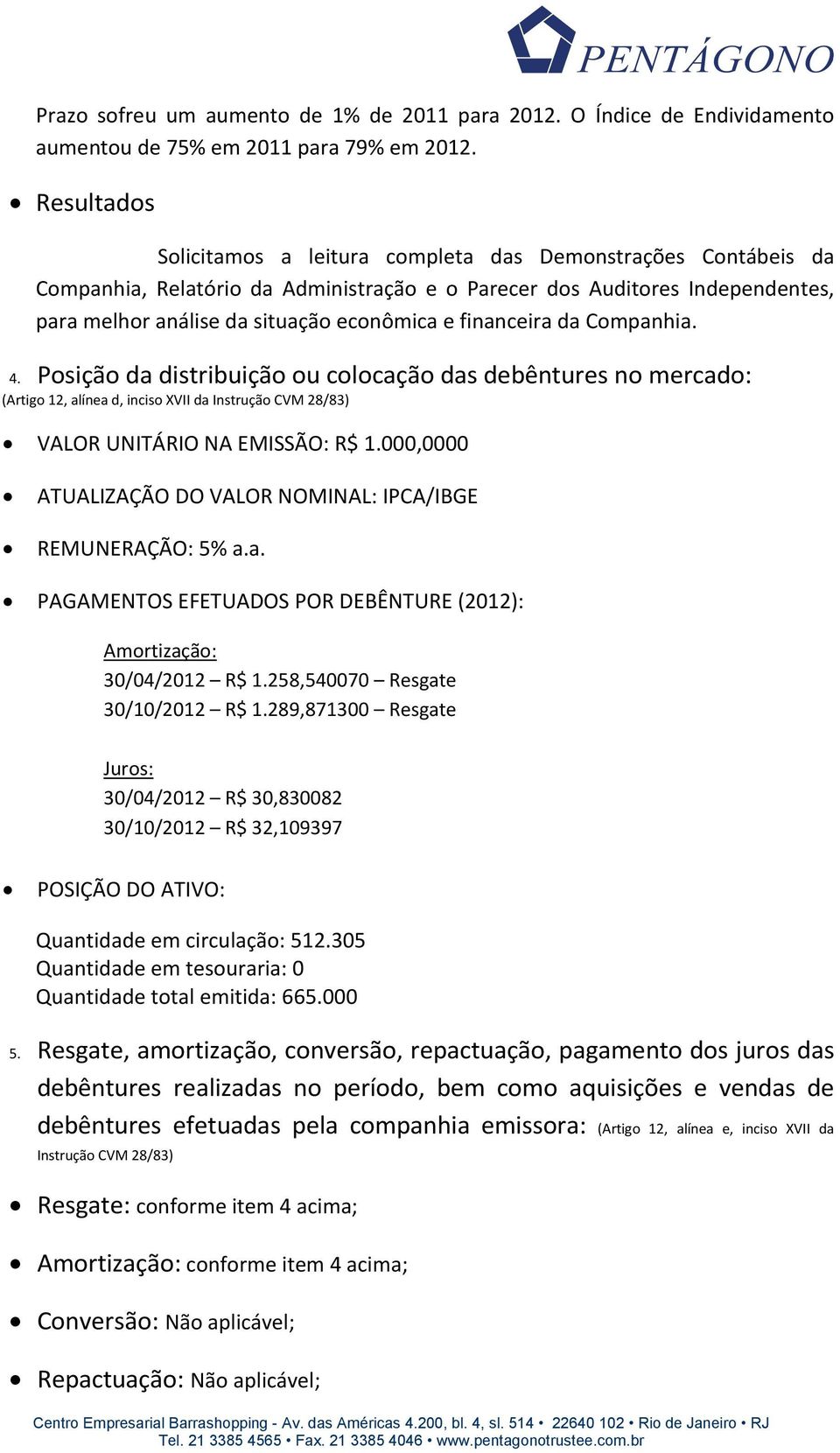 financeira da Companhia. 4. Posição da distribuição ou colocação das debêntures no mercado: (Artigo 12, alínea d, inciso XVII da Instrução CVM 28/83) VALOR UNITÁRIO NA EMISSÃO: R$ 1.