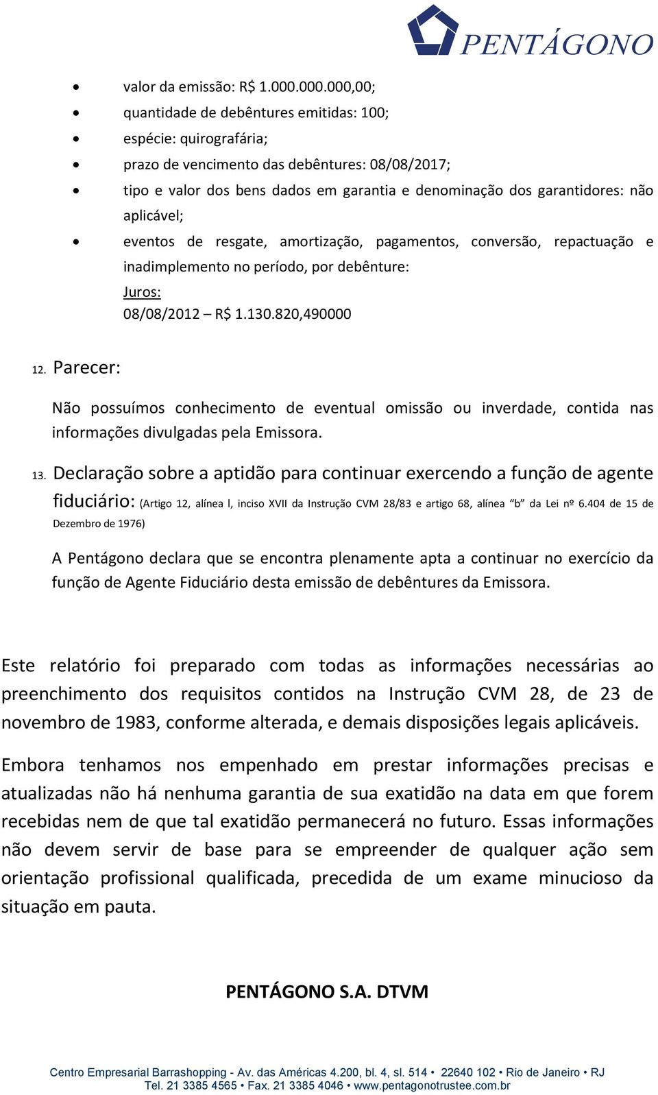 aplicável; eventos de resgate, amortização, pagamentos, conversão, repactuação e inadimplemento no período, por debênture: Juros: 08/08/2012 R$ 1.130.820,490000 12.