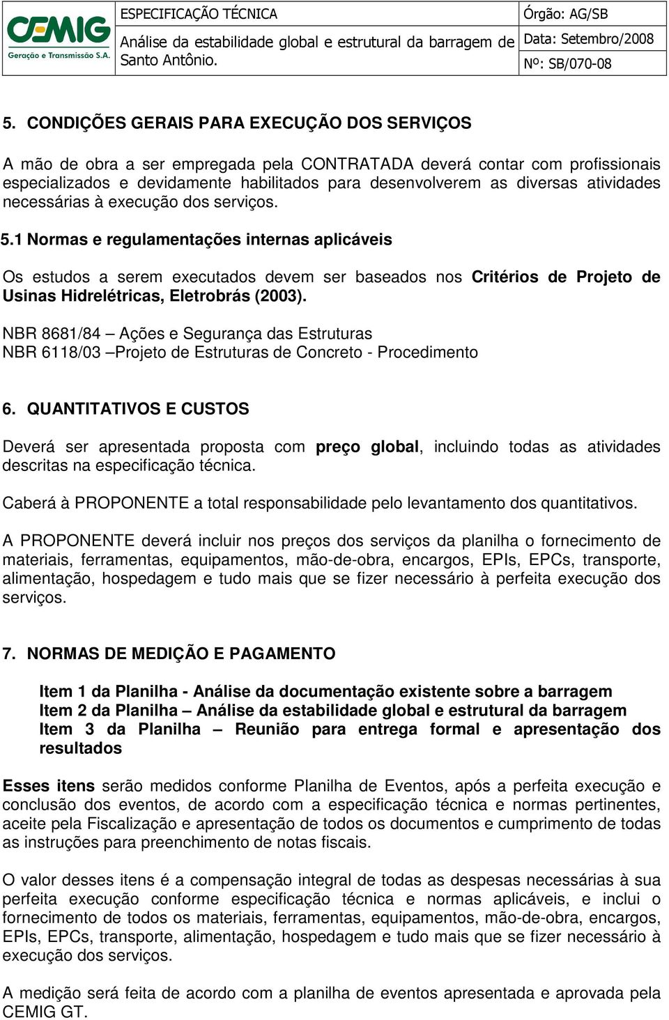 1 Normas e regulamentações internas aplicáveis Os estudos a serem executados devem ser baseados nos Critérios de Projeto de Usinas Hidrelétricas, Eletrobrás (2003).