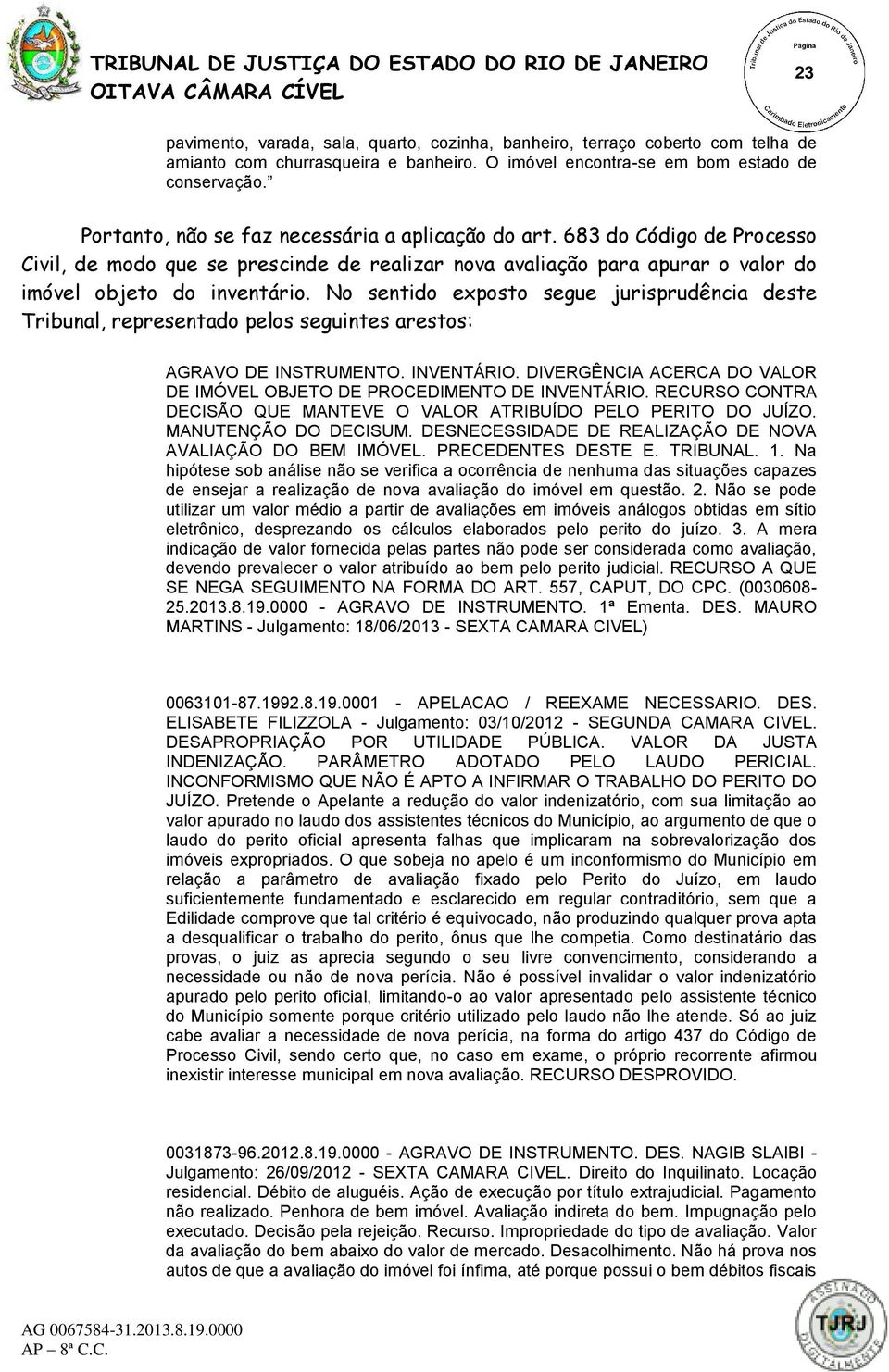 No sentido exposto segue jurisprudência deste Tribunal, representado pelos seguintes arestos: AGRAVO DE INSTRUMENTO. INVENTÁRIO.