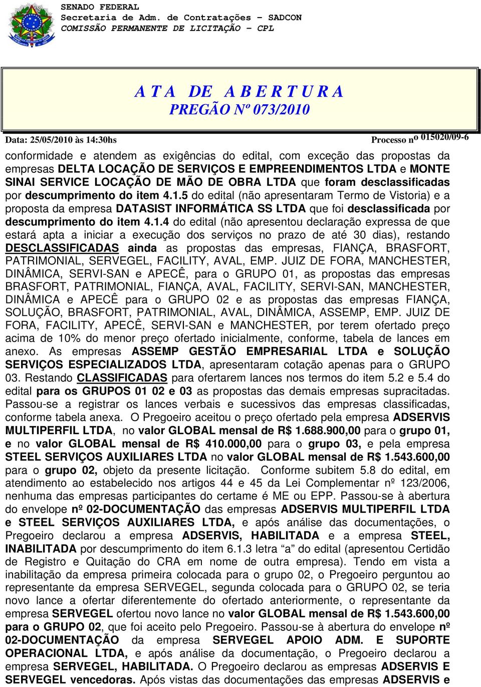 5 do edital (não apresentaram Termo de Vistoria) e a proposta da empresa DATASIST INFORMÁTICA SS LTDA que foi desclassificada por descumprimento do item 4.1.