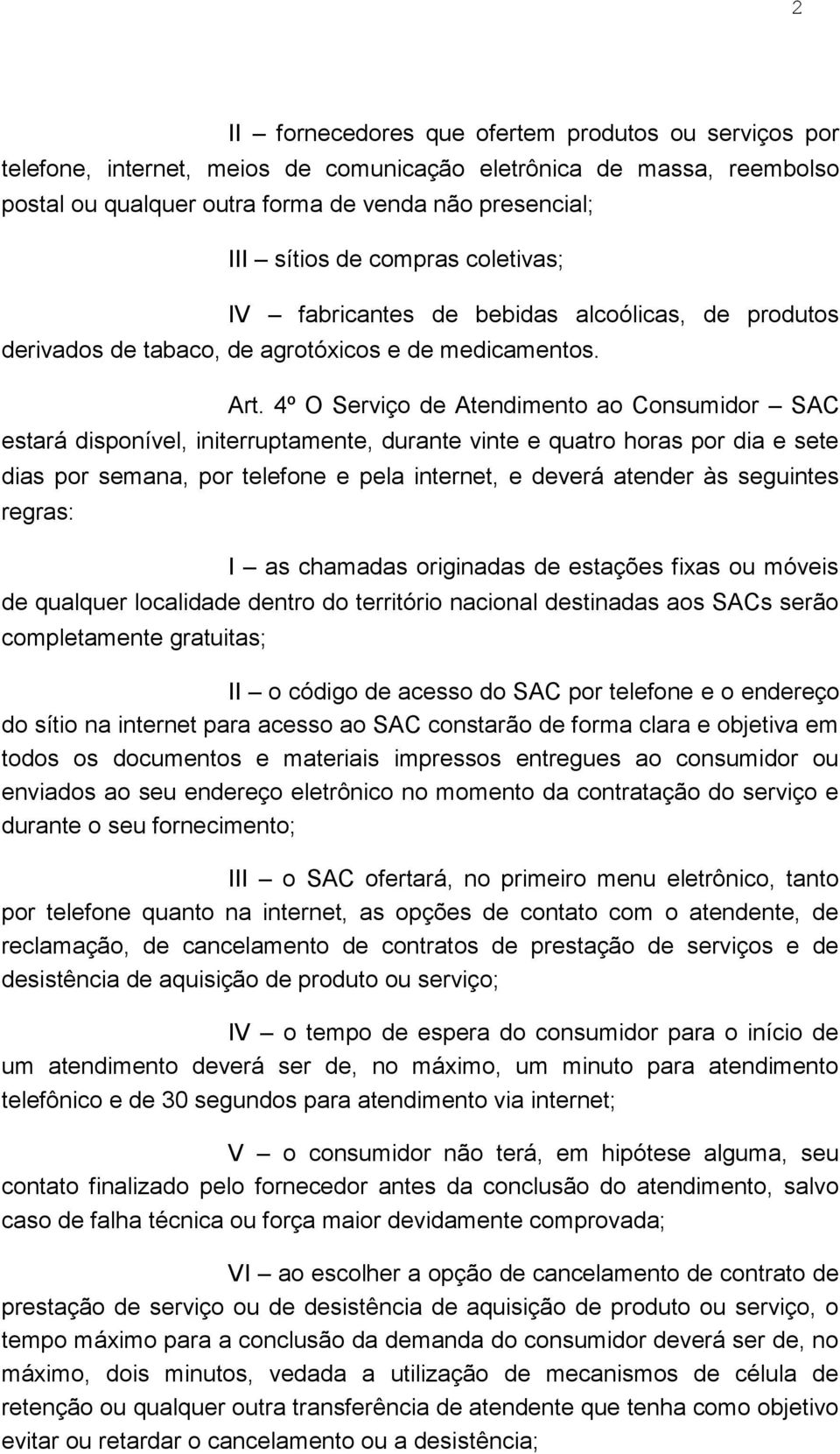 4º O Serviço de Atendimento ao Consumidor SAC estará disponível, initerruptamente, durante vinte e quatro horas por dia e sete dias por semana, por telefone e pela internet, e deverá atender às